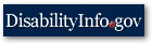 Visit the Federal Government interagency Web portal for people with disabilities: DisabilityInfo.gov